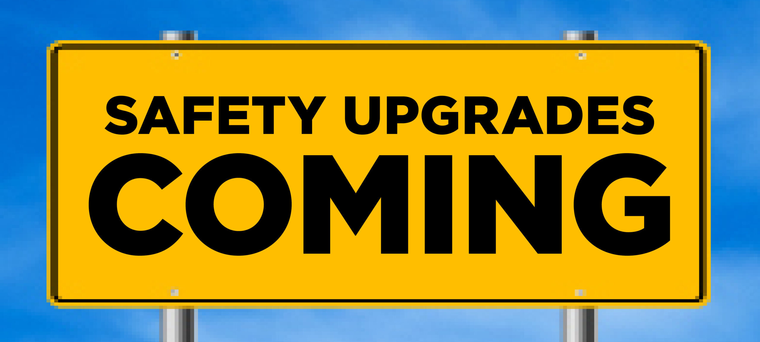 Yellow construction says that says 'Safety Upgrades Coming' with blue sky in the background